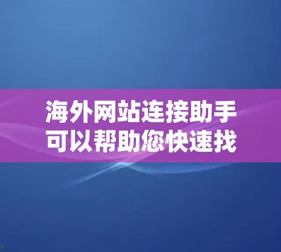 海外网站连接助手可以帮助您快速找到适合您使用的海外网站。以下是一些常见的方法和工具,您可以根据自己的需求选择合适的解决方案 海外网站连接助手可以帮助您快速找到适合您使用的海外网站。以下是一些常见的方法和工具,您可以根据自己的需求选择合适的解决方案