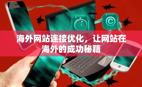 海外网站连接优化,让网站在海外的成功秘籍 海外网站连接优化,让网站在海外的成功秘籍
