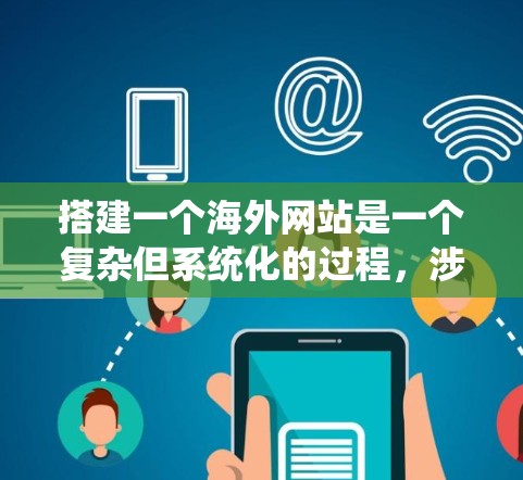 搭建一个海外网站是一个复杂但系统化的过程,涉及多个步骤和步骤。以下是一个详细的指南,帮助你一步步搭建海外网站 搭建一个海外网站是一个复杂但系统化的过程,涉及多个步骤和步骤。以下是一个详细的指南,帮助你一步步搭建海外网站