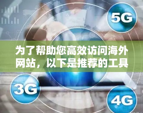 为了帮助您高效访问海外网站，以下是推荐的工具和步骤，供参考