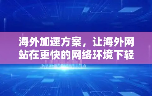 海外加速方案，让海外网站在更快的网络环境下轻松运行