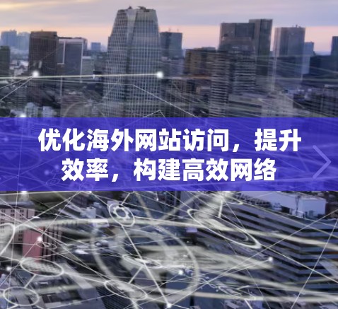 优化海外网站访问，提升效率，构建高效网络