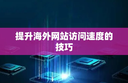 提升海外网站访问速度的技巧 提升海外网站访问速度的技巧