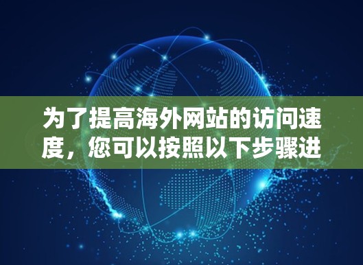为了提高海外网站的访问速度，您可以按照以下步骤进行系统性分析和优化