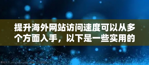 提升海外网站访问速度可以从多个方面入手,以下是一些实用的建议 提升海外网站访问速度可以从多个方面入手,以下是一些实用的建议