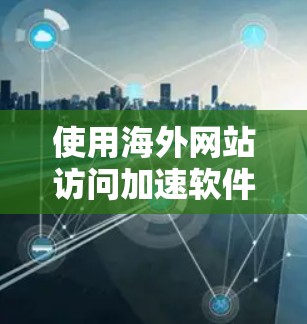 使用海外网站访问加速软件可以显著提升网站的访问速度和用户体验。以下是一些步骤性的指南,帮助您有效地使用这些工具 使用海外网站访问加速软件可以显著提升网站的访问速度和用户体验。以下是一些步骤性的指南,帮助您有效地使用这些工具