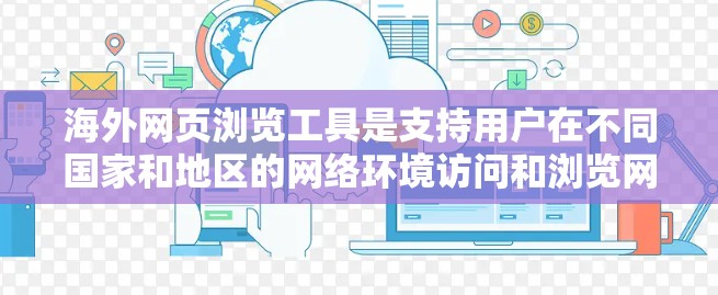 海外网页浏览工具是支持用户在不同国家和地区的网络环境访问和浏览网页的软件或网站。这些工具通常具备以下特征