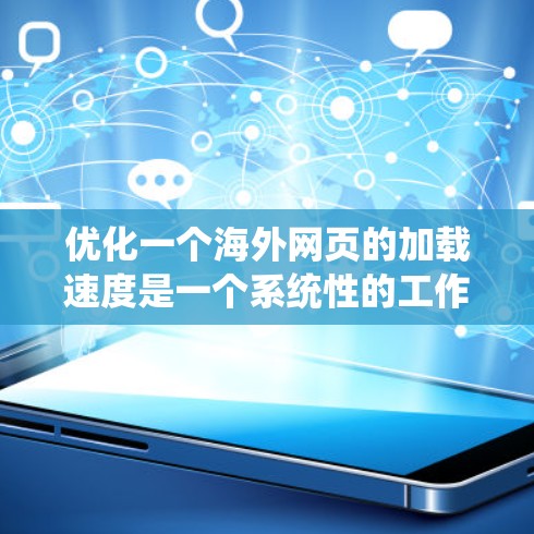 优化一个海外网页的加载速度是一个系统性的工作，涉及多个环节，需要综合考虑结构、加载路径、加载顺序、设置、动态加载、标签重命名等多个方面。以下是一些具体的优化建议