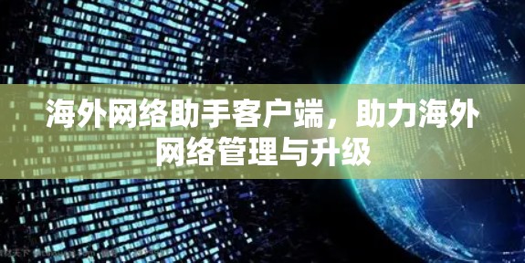 海外网络助手客户端,助力海外网络管理与升级 海外网络助手客户端,助力海外网络管理与升级