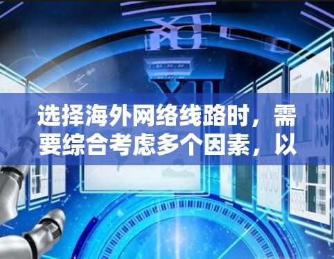 选择海外网络线路时,需要综合考虑多个因素,以确保最佳的用户体验。以下是详细的步骤指南 选择海外网络线路时,需要综合考虑多个因素,以确保最佳的用户体验。以下是详细的步骤指南