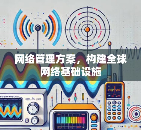 网络管理方案,构建全球网络基础设施 网络管理方案,构建全球网络基础设施