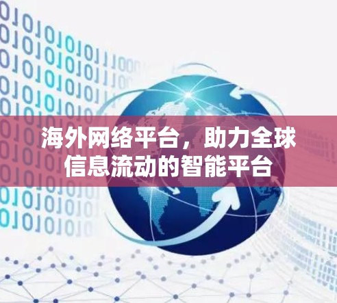 海外网络平台,助力全球信息流动的智能平台 海外网络平台,助力全球信息流动的智能平台