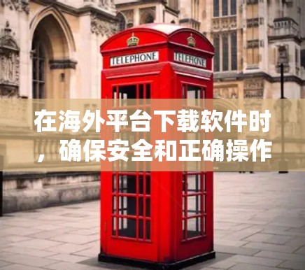 在海外平台下载软件时，确保安全和正确操作是关键。以下是一些步骤和注意事项
