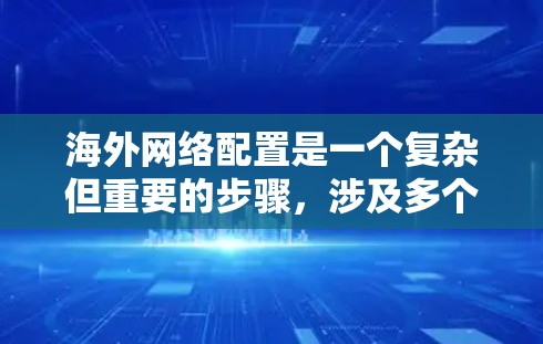 海外网络配置是一个复杂但重要的步骤,涉及多个模块和工具。以下是一个逐步的学习和配置流程,帮助你理解和执行海外网络配置 海外网络配置是一个复杂但重要的步骤,涉及多个模块和工具。以下是一个逐步的学习和配置流程,帮助你理解和执行海外网络配置