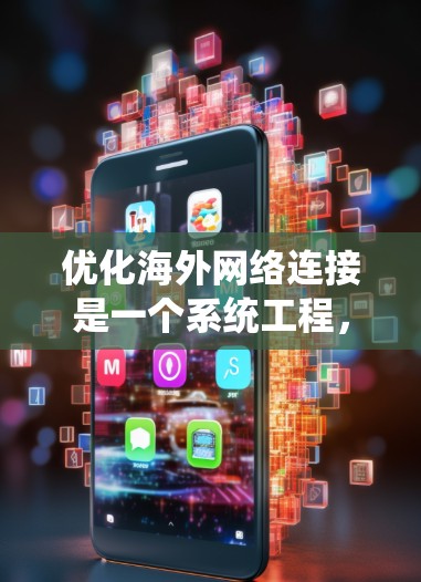 优化海外网络连接是一个系统工程,涉及多个步骤和细节。以下是优化海外网络连接的全面指南 优化海外网络连接是一个系统工程,涉及多个步骤和细节。以下是优化海外网络连接的全面指南
