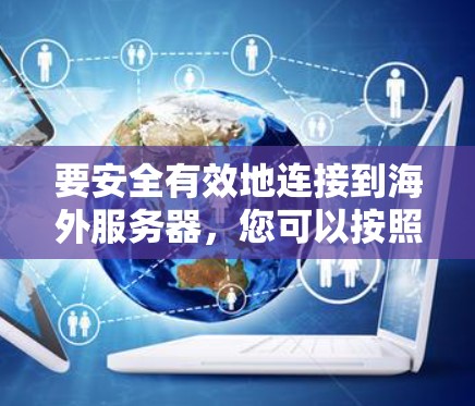 要安全有效地连接到海外服务器，您可以按照以下步骤进行学习和实践