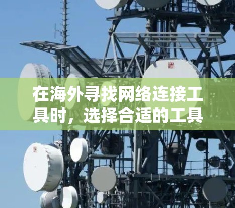 在海外寻找网络连接工具时,选择合适的工具需要根据你的具体需求来决定。以下是一些常见的海外网络连接工具推荐,涵盖了语言支持、价格、安全性等方面 在海外寻找网络连接工具时,选择合适的工具需要根据你的具体需求来决定。以下是一些常见的海外网络连接工具推荐,涵盖了语言支持、价格、安全性等方面