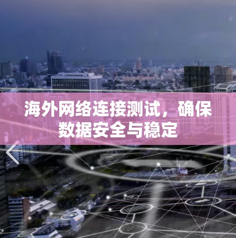 海外网络连接测试,确保数据安全与稳定 海外网络连接测试,确保数据安全与稳定