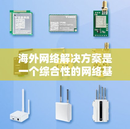 海外网络解决方案是一个综合性的网络基础设施,旨在提供稳定、可靠和高效的网络服务,适用于跨国业务环境。以下是一个全面的海外网络解决方案概述 海外网络解决方案是一个综合性的网络基础设施,旨在提供稳定、可靠和高效的网络服务,适用于跨国业务环境。以下是一个全面的海外网络解决方案概述