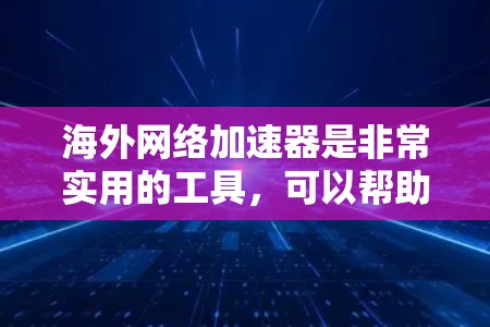 海外网络加速器是非常实用的工具，可以帮助你在海外旅行或工作时快速下载文件、观看视频、处理文档等。以下是一些推荐的海外网络加速器，供你参考