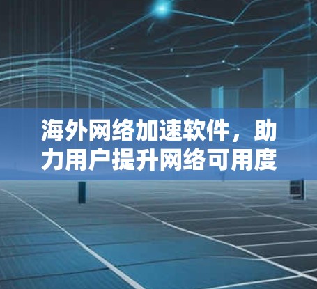 海外网络加速软件,助力用户提升网络可用度 海外网络加速软件,助力用户提升网络可用度