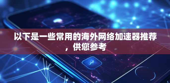 以下是一些常用的海外网络加速器推荐,供您参考 以下是一些常用的海外网络加速器推荐,供您参考