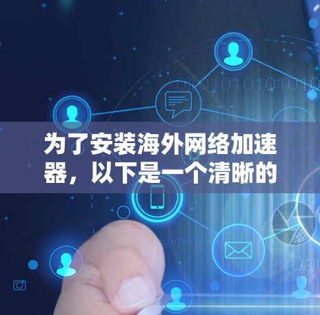 为了安装海外网络加速器，以下是一个清晰的步骤指南