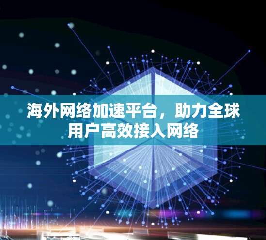 海外网络加速平台,助力全球用户高效接入网络 海外网络加速平台,助力全球用户高效接入网络
