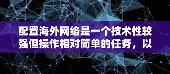 配置海外网络是一个技术性较强但操作相对简单的任务,以下是一步步的指南 配置海外网络是一个技术性较强但操作相对简单的任务,以下是一步步的指南