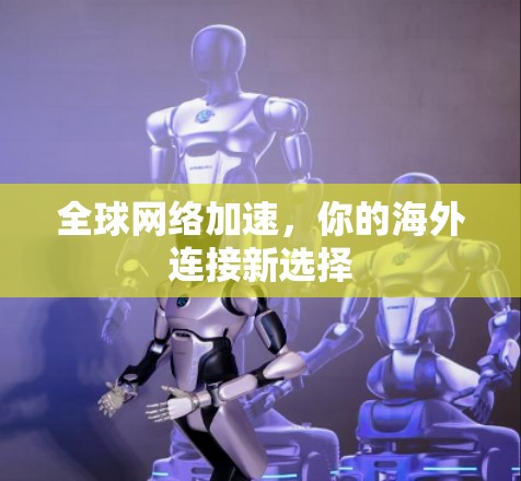 全球网络加速，你的海外连接新选择