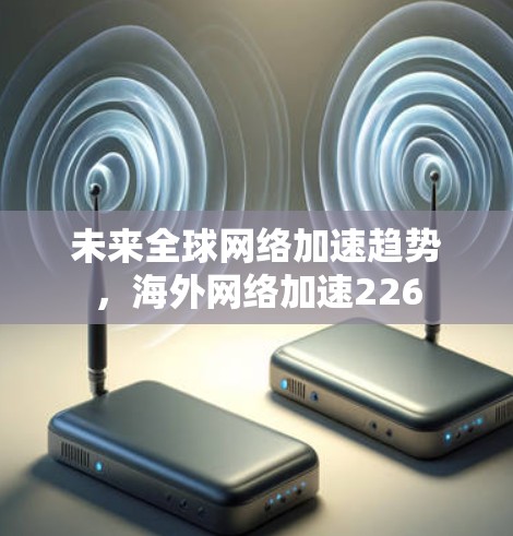 未来全球网络加速趋势,海外网络加速226 未来全球网络加速趋势,海外网络加速226