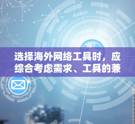 选择海外网络工具时，应综合考虑需求、工具的兼容性、API使用、社区支持、文档质量和可用性等因素。以下是对选择海外网络工具的建议