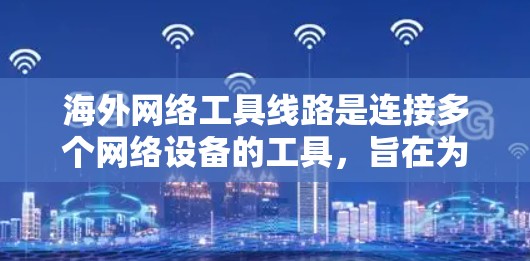 海外网络工具线路是连接多个网络设备的工具,旨在为用户提供安全、可靠和高效的数据传输和网络连接。以下是一些常见的海外网络工具线路及其用途 海外网络工具线路是连接多个网络设备的工具,旨在为用户提供安全、可靠和高效的数据传输和网络连接。以下是一些常见的海外网络工具线路及其用途