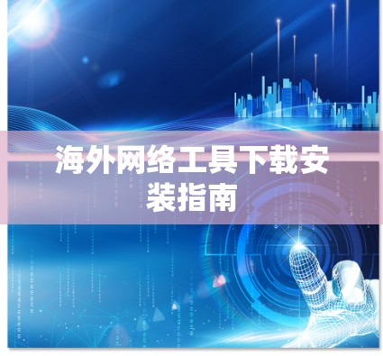 海外网络工具下载安装指南 海外网络工具下载安装指南