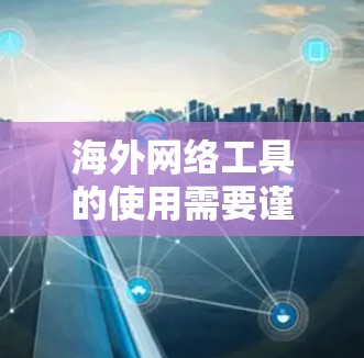 海外网络工具的使用需要谨慎和恰当地,以确保安全和隐私。以下是一些通用的指南,帮助您有效地使用海外网络工具 海外网络工具的使用需要谨慎和恰当地,以确保安全和隐私。以下是一些通用的指南,帮助您有效地使用海外网络工具