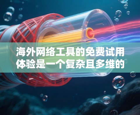 海外网络工具的免费试用体验是一个复杂且多维的问题，需要综合考虑多种因素。以下是详细的分析和总结