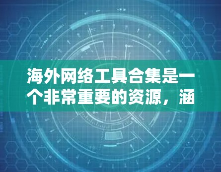 海外网络工具合集是一个非常重要的资源，涵盖了从移动应用到云存储、视频会议、社交平台等多种类型。以下是一些常用的海外网络工具合集，供你参考