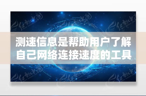 测速信息是帮助用户了解自己网络连接速度的工具，具体包括以下几个方面