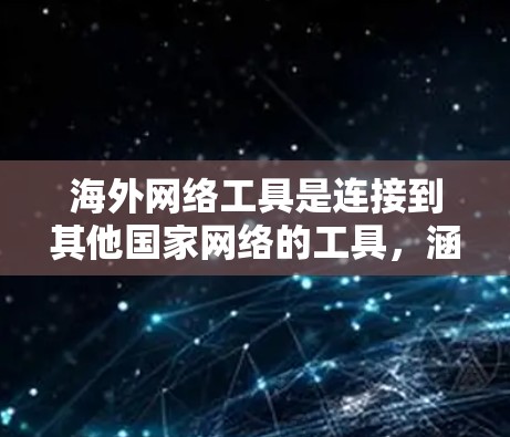 海外网络工具是连接到其他国家网络的工具,涵盖了多种功能和用途。以下是对这些工具的详细总结 海外网络工具是连接到其他国家网络的工具,涵盖了多种功能和用途。以下是对这些工具的详细总结