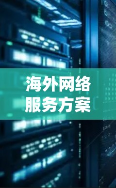 海外网络服务方案是一个旨在为企业在海外运营提供安全、可靠、高效的通信网络基础设施的策略。以下是对该主题的系统总结和分析