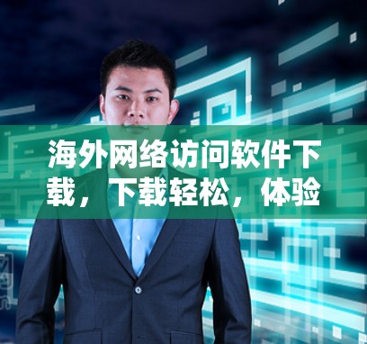 海外网络访问软件下载,下载轻松,体验全 海外网络访问软件下载,下载轻松,体验全
