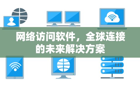 网络访问软件,全球连接的未来解决方案 网络访问软件,全球连接的未来解决方案