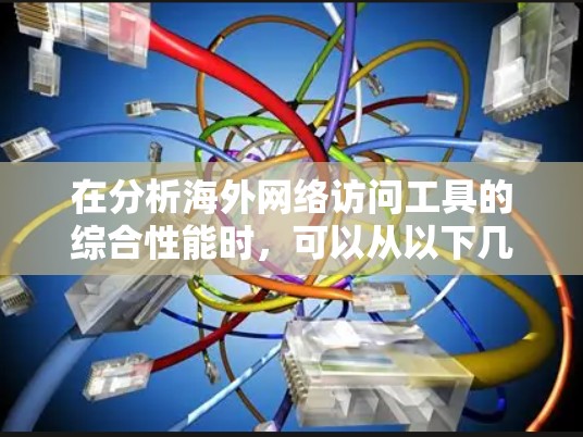 在分析海外网络访问工具的综合性能时，可以从以下几个关键方面入手，以帮助用户选择和优化合适的工具