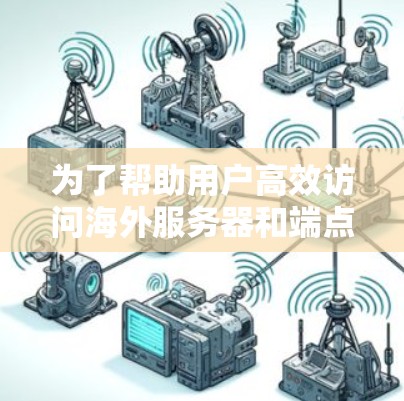 为了帮助用户高效访问海外服务器和端点,推荐以下工具,涵盖本地服务器管理、跨平台访问、云服务器访问以及在线资源等方面 为了帮助用户高效访问海外服务器和端点,推荐以下工具,涵盖本地服务器管理、跨平台访问、云服务器访问以及在线资源等方面