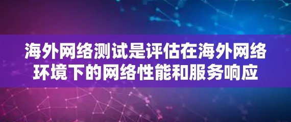 海外网络测试是评估在海外网络环境下的网络性能和服务响应的能力。以下是关于这一主题的详细总结和分析 海外网络测试是评估在海外网络环境下的网络性能和服务响应的能力。以下是关于这一主题的详细总结和分析