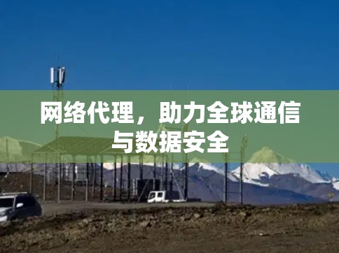 网络代理，助力全球通信与数据安全