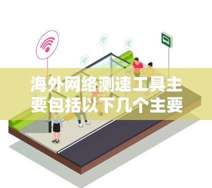 海外网络测速工具主要包括以下几个主要类别 海外网络测速工具主要包括以下几个主要类别