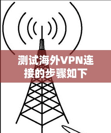 测试海外VPN连接的步骤如下 测试海外VPN连接的步骤如下