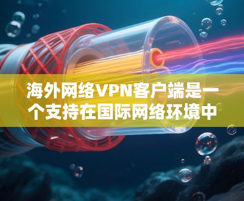 海外网络VPN客户端是一个支持在国际网络环境中访问网络服务的软件,通常用于远程办公、视频会议、在线游戏、Web访问等场景。以下是一些常见的海外VPN客户端推荐 海外网络VPN客户端是一个支持在国际网络环境中访问网络服务的软件,通常用于远程办公、视频会议、在线游戏、Web访问等场景。以下是一些常见的海外VPN客户端推荐