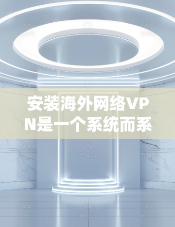 安装海外网络VPN是一个系统而系统的过程,旨在访问其他国家的网络服务。以下是一个详细的指南,帮助您顺利完成安装 安装海外网络VPN是一个系统而系统的过程,旨在访问其他国家的网络服务。以下是一个详细的指南,帮助您顺利完成安装